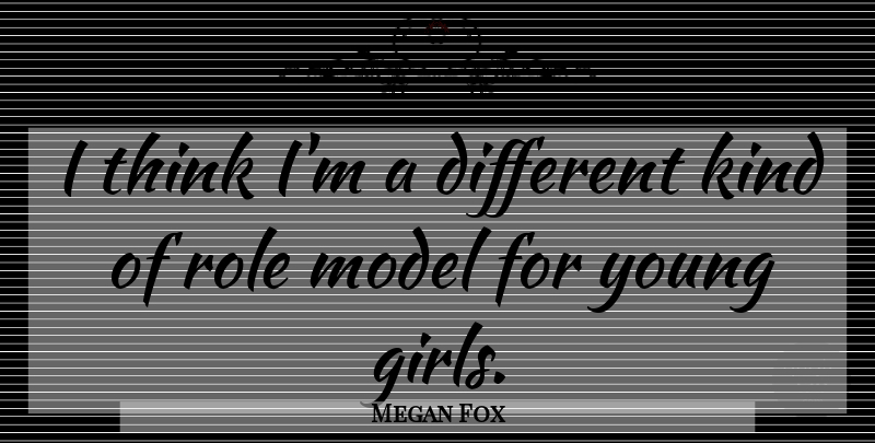 Megan Fox Quote About Girl, Thinking, Role Models: I Think Im A Different...