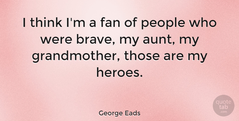 George Eads Quote About Hero, Grandmother, Aunt: I Think Im A Fan...