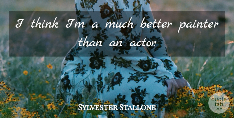 Sylvester Stallone Quote About Thinking, Actors, Painter: I Think Im A Much...