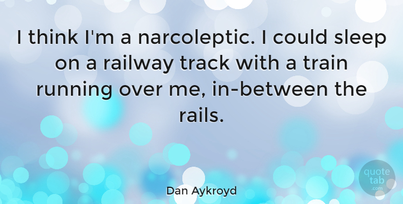Dan Aykroyd Quote About Railway, Running: I Think Im A Narcoleptic...