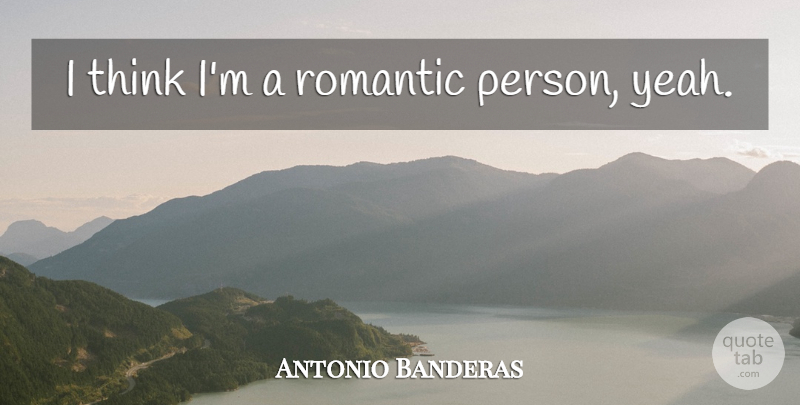 Antonio Banderas Quote About Thinking, Yeah, Persons: I Think Im A Romantic...