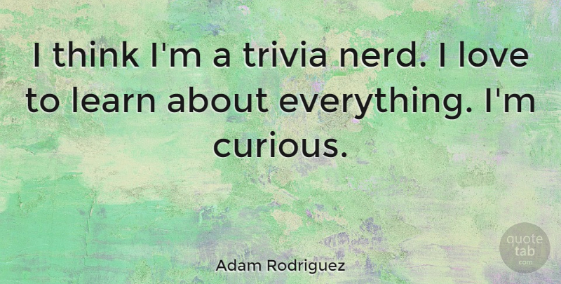 Adam Rodriguez Quote About Thinking, Nerd, Trivia: I Think Im A Trivia...