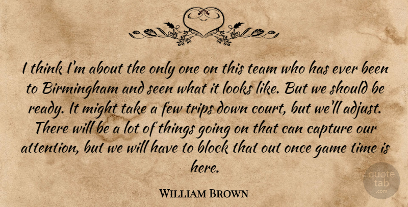 William Brown Quote About Birmingham, Block, Capture, Few, Game: I Think Im About The...