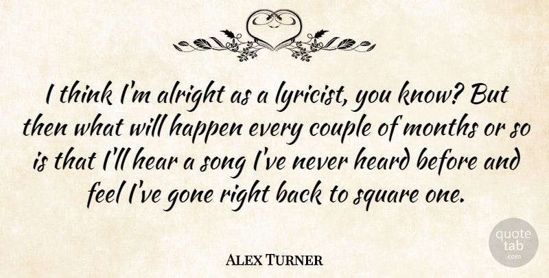 Alex Turner Quote About Alright, Couple, Gone, Heard, Months: I Think Im Alright As...