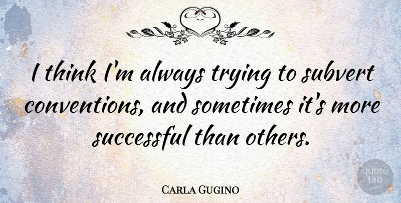 Carla Gugino Quote About Successful, Thinking, Always Trying: I Think Im Always Trying...
