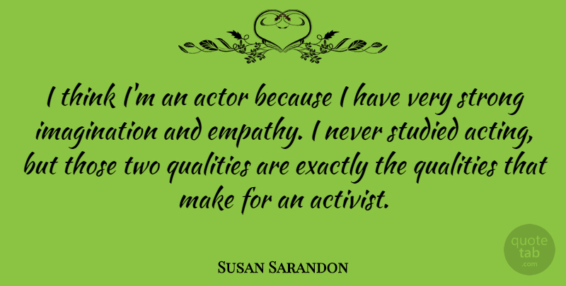 Susan Sarandon Quote About Strength, Strong, Thinking: I Think Im An Actor...