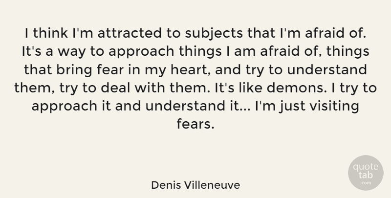Denis Villeneuve Quote About Afraid, Approach, Attracted, Bring, Deal: I Think Im Attracted To...