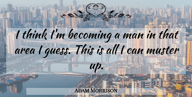 Adam Morrison Quote About Area, Becoming, Man: I Think Im Becoming A...