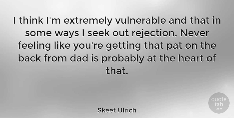 Skeet Ulrich Quote About Dad, Extremely, Feeling, Pat, Seek: I Think Im Extremely Vulnerable...