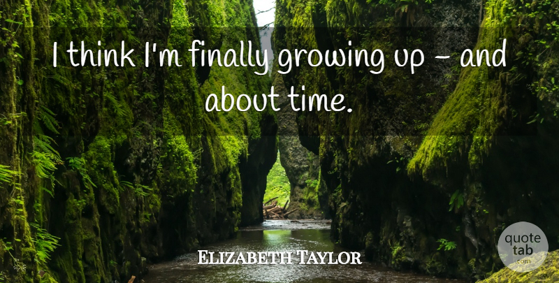 Elizabeth Taylor Quote About Birthday, Growing Up, Thinking: I Think Im Finally Growing...