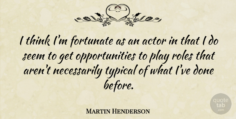 Martin Henderson Quote About Fortunate, Roles, Seem, Typical: I Think Im Fortunate As...