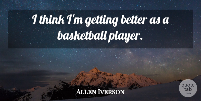 Allen Iverson Quote About Basketball: I Think Im Getting Better...