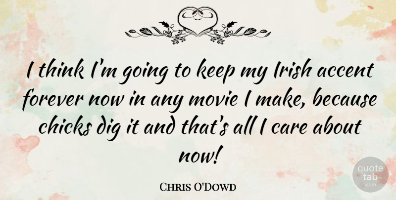 Chris O'Dowd Quote About Thinking, Forever, Care: I Think Im Going To...