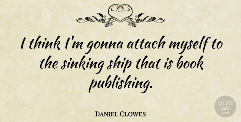 Daniel Clowes Quote About Book, Thinking, Ships: I Think Im Gonna Attach...