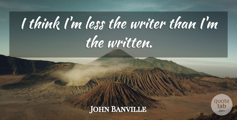 John Banville Quote About Thinking, Written: I Think Im Less The...