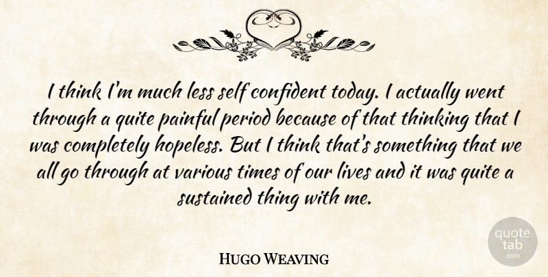 Hugo Weaving Quote About Thinking, Self, Today: I Think Im Much Less...