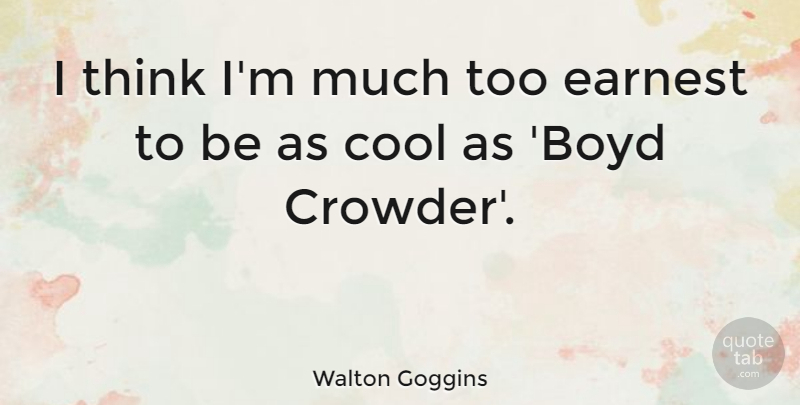 Walton Goggins Quote About Thinking, Earnest: I Think Im Much Too...
