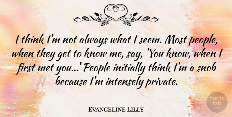 Evangeline Lilly Quote About Intensely, Met, People, Snob: I Think Im Not Always...
