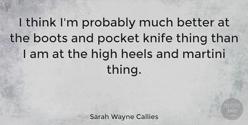 Sarah Wayne Callies Quote About Thinking, High Heels, Knives: I Think Im Probably Much...