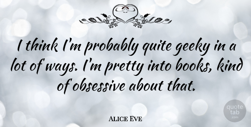 Alice Eve Quote About Book, Thinking, Way: I Think Im Probably Quite...