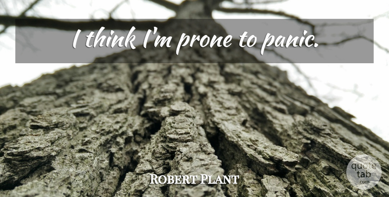 Robert Plant Quote About Thinking, Panic: I Think Im Prone To...
