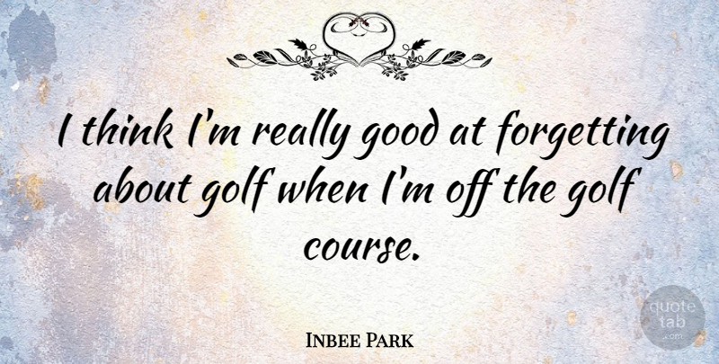 Inbee Park Quote About Good: I Think Im Really Good...