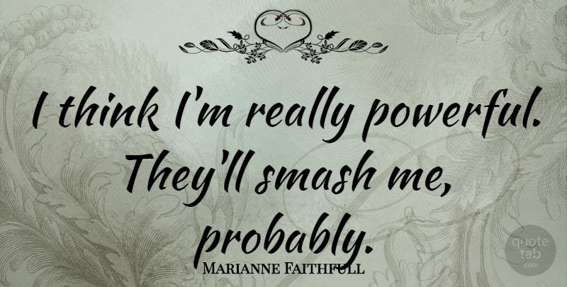 Marianne Faithfull Quote About British Musician, Smash: I Think Im Really Powerful...