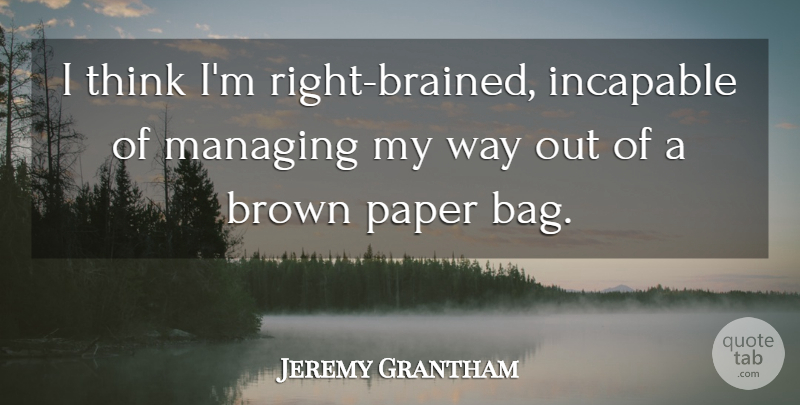 Jeremy Grantham Quote About Thinking, Bags, Paper: I Think Im Right Brained...