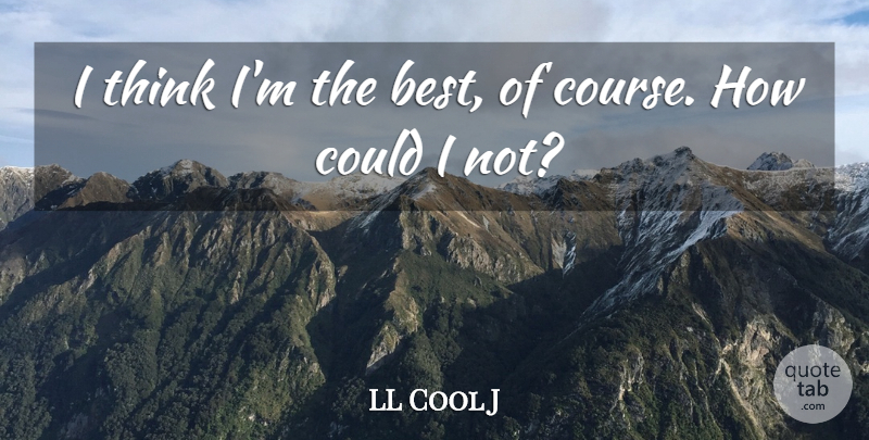 LL Cool J Quote About Thinking, Courses: I Think Im The Best...