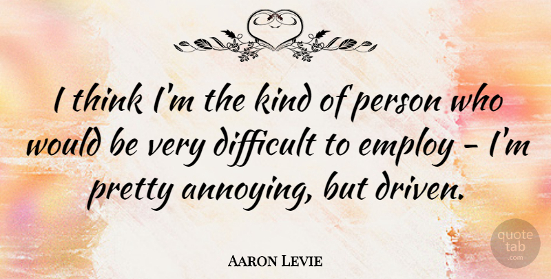Aaron Levie Quote About Thinking, Would Be, Kind: I Think Im The Kind...