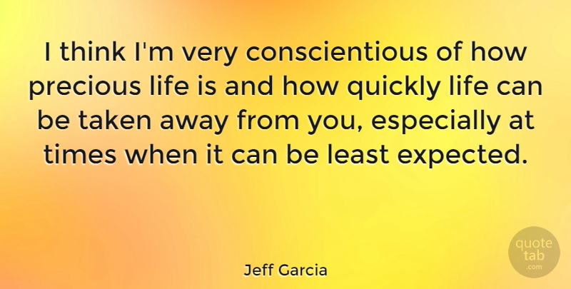 Jeff Garcia Quote About Taken, Thinking, Life Is Precious: I Think Im Very Conscientious...