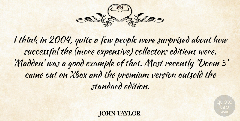 John Taylor Quote About Came, Collectors, Example, Few, Good: I Think In 2004 Quite...