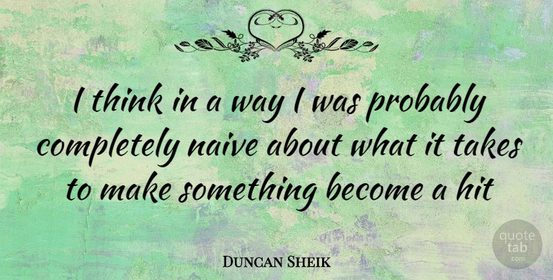 Duncan Sheik Quote About Thinking, Way, Naive: I Think In A Way...