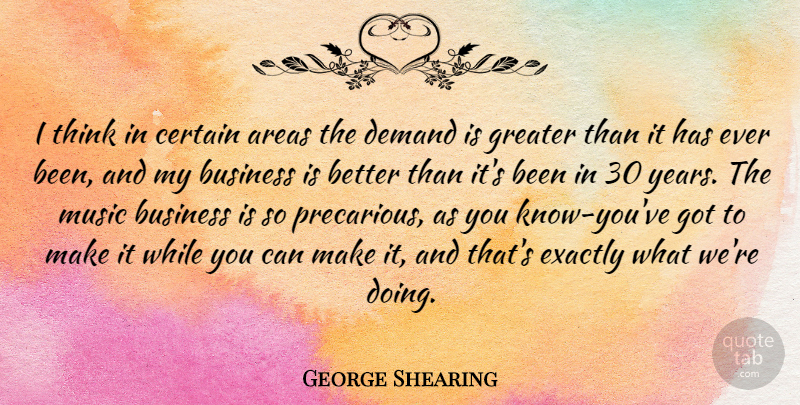 George Shearing Quote About Areas, Business, Certain, Exactly, Greater: I Think In Certain Areas...