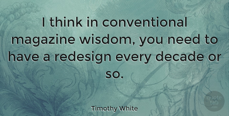 Timothy White Quote About American Critic, Decade, Magazine, Redesign, Wisdom: I Think In Conventional Magazine...