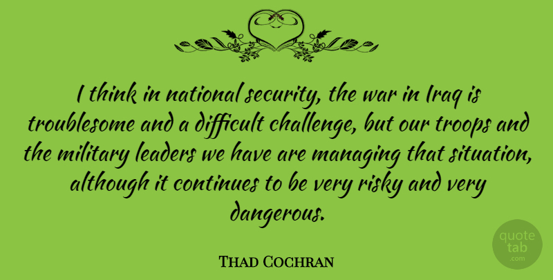 Thad Cochran Quote About Although, Continues, Difficult, Iraq, Leaders: I Think In National Security...
