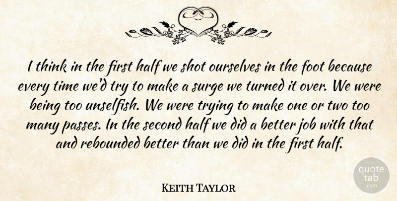 Keith Taylor Quote About Foot, Half, Job, Ourselves, Second: I Think In The First...