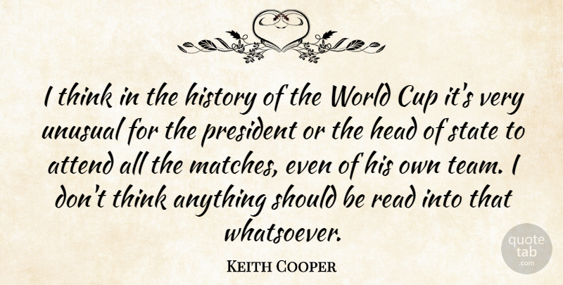 Keith Cooper Quote About Attend, Cup, Head, History, President: I Think In The History...