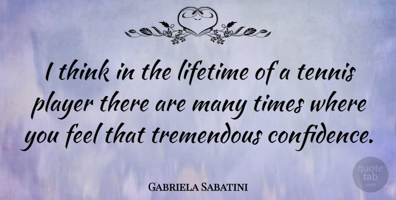 Gabriela Sabatini Quote About Player, Thinking, Tennis: I Think In The Lifetime...