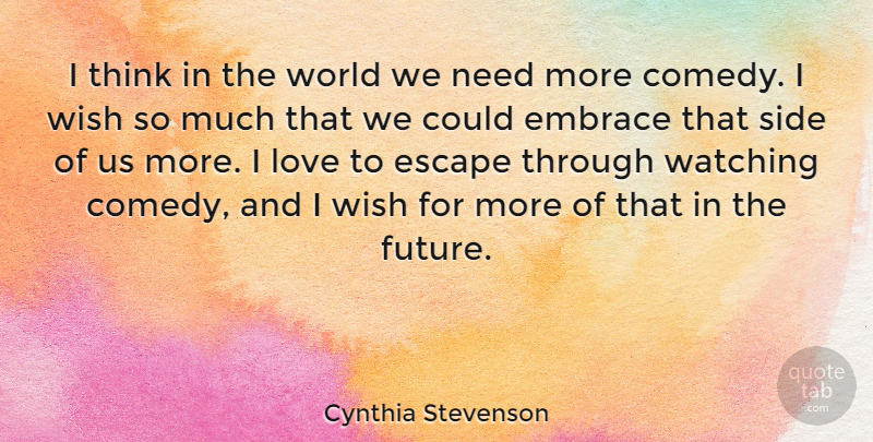 Cynthia Stevenson Quote About Embrace, Escape, Future, Love, Side: I Think In The World...