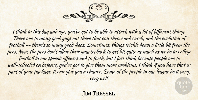 Jim Tressel Quote About Allow, Attack, Bit, College, Evolution: I Think In This Day...