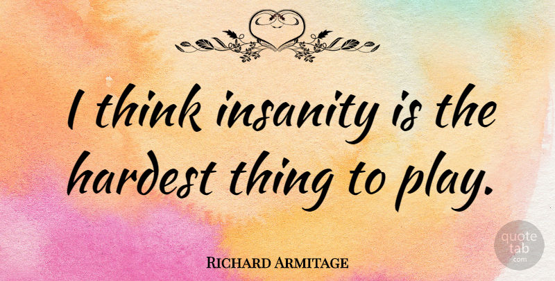 Richard Armitage Quote About Crazy, Thinking, Play: I Think Insanity Is The...
