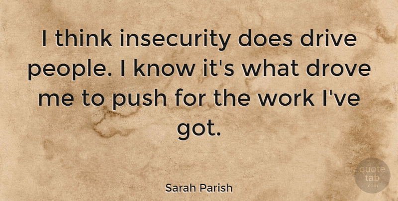 Sarah Parish Quote About Drove, Push, Work: I Think Insecurity Does Drive...