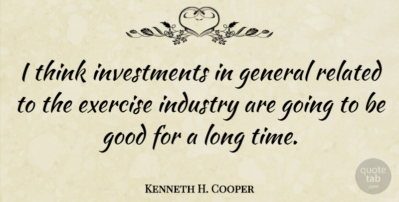 Kenneth H. Cooper Quote About Exercise, Thinking, Long: I Think Investments In General...