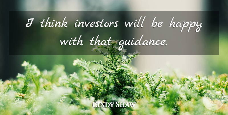 Cindy Shaw Quote About Guidance, Happy, Investors: I Think Investors Will Be...