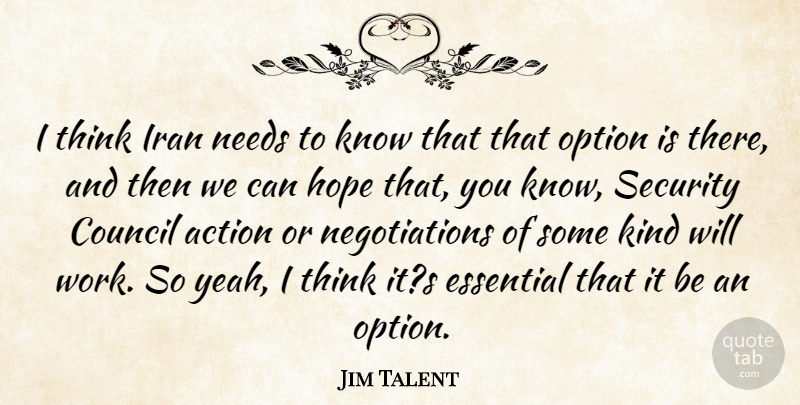 Jim Talent Quote About Action, Council, Essential, Hope, Iran: I Think Iran Needs To...