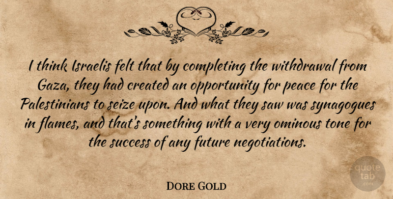 Dore Gold Quote About Completing, Created, Felt, Future, Israelis: I Think Israelis Felt That...