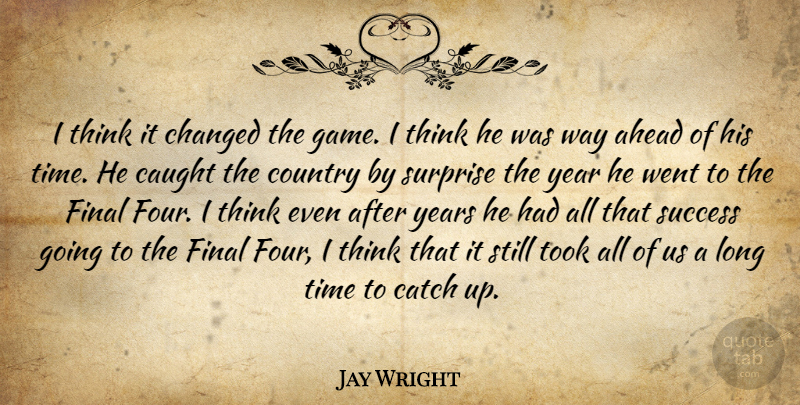Jay Wright Quote About Ahead, Catch, Caught, Changed, Country: I Think It Changed The...