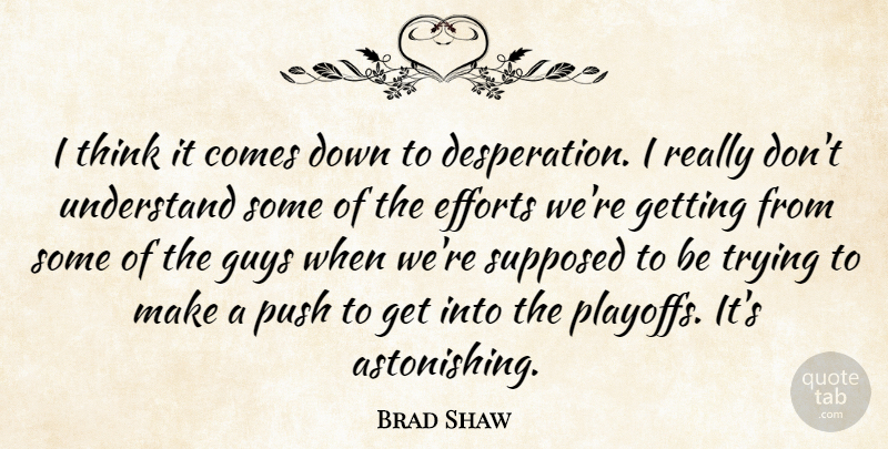 Brad Shaw Quote About Efforts, Guys, Push, Supposed, Trying: I Think It Comes Down...