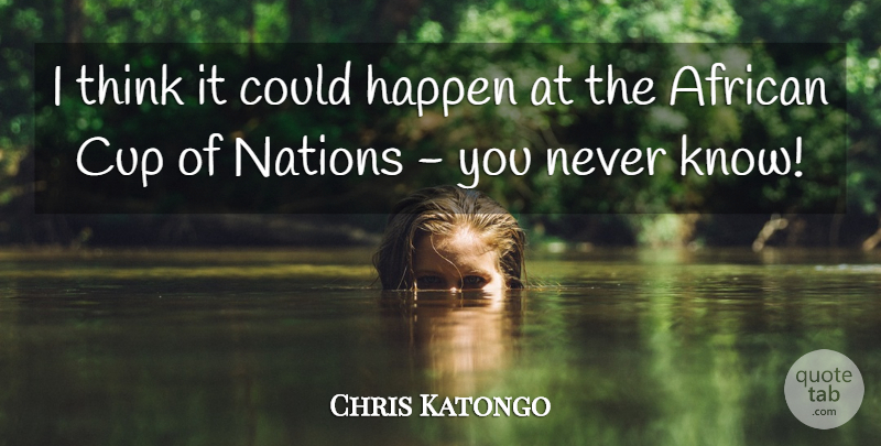 Chris Katongo Quote About African, Cup, Happen, Nations: I Think It Could Happen...